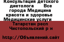 Консультация детского диетолога 21 - Все города Медицина, красота и здоровье » Медицинские услуги   . Татарстан респ.,Чистопольский р-н